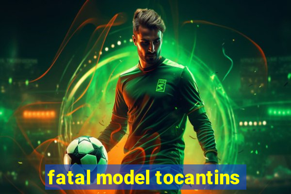 fatal model tocantins